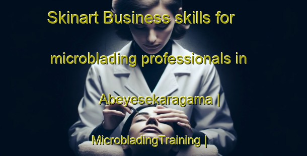 Skinart Business skills for microblading professionals in Abeyesekaragama | MicrobladingTraining | MicrobladingClasses | SkinartTraining-Sri Lanka